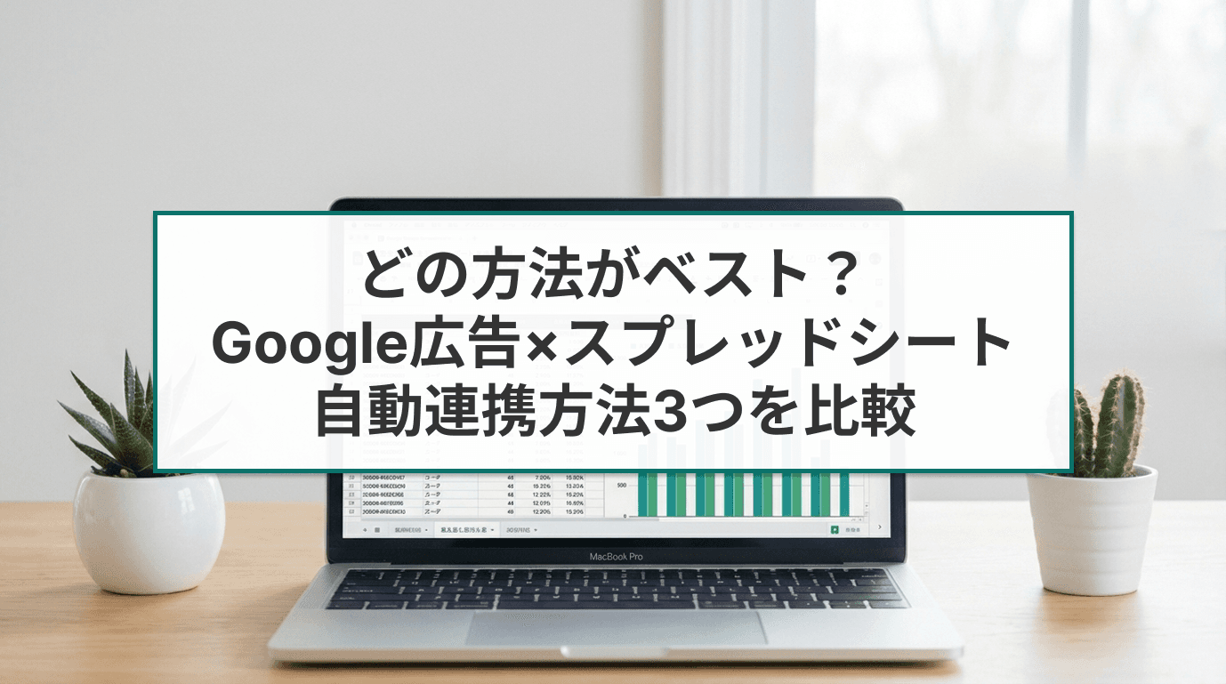 Google広告×スプレッドシート自動連携、どの方法がベスト？3つを比較